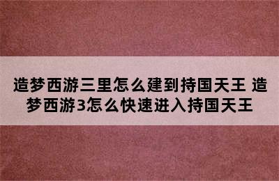 造梦西游三里怎么建到持国天王 造梦西游3怎么快速进入持国天王